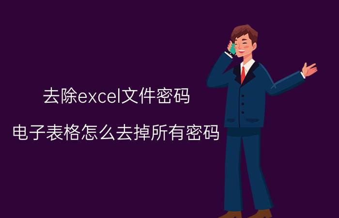 去除excel文件密码 电子表格怎么去掉所有密码？